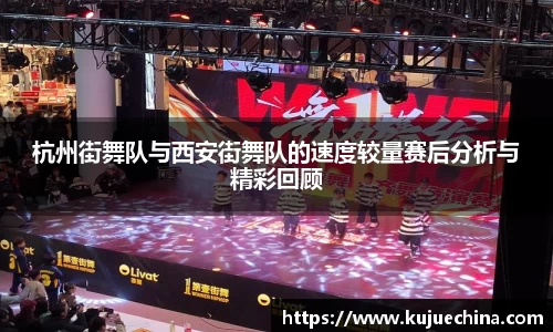 杭州街舞队与西安街舞队的速度较量赛后分析与精彩回顾