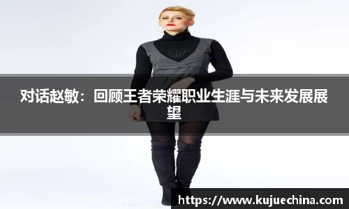 对话赵敏：回顾王者荣耀职业生涯与未来发展展望