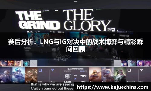 赛后分析：LNG与IG对决中的战术博弈与精彩瞬间回顾