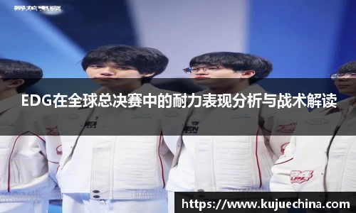 EDG在全球总决赛中的耐力表现分析与战术解读