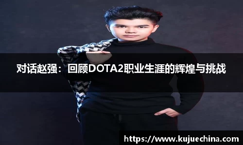 对话赵强：回顾DOTA2职业生涯的辉煌与挑战