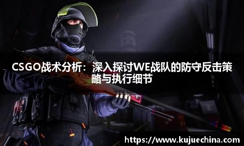 CSGO战术分析：深入探讨WE战队的防守反击策略与执行细节
