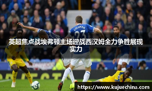 英超焦点战埃弗顿主场迎战西汉姆全力争胜展现实力