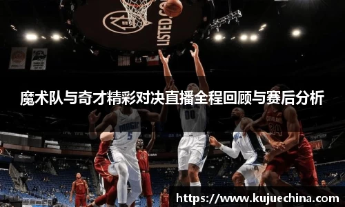 魔术队与奇才精彩对决直播全程回顾与赛后分析